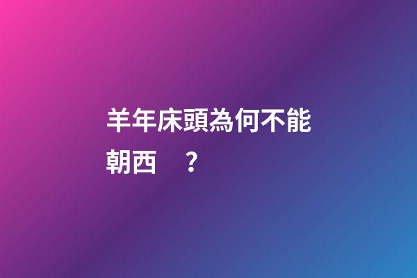 羊年床頭為何不能朝西？